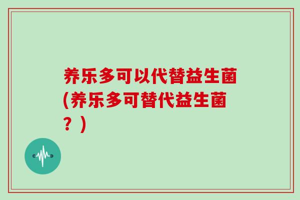 养乐多可以代替益生菌(养乐多可替代益生菌？)