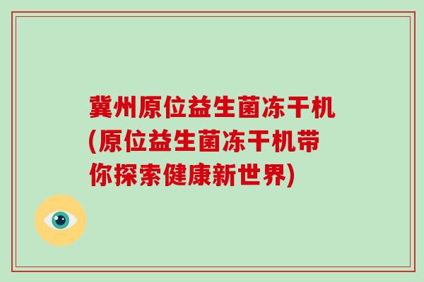 冀州原位益生菌冻干机(原位益生菌冻干机带你探索健康新世界) 冀州原位益生菌冻干机(原位益生菌冻干机带你探索健康新世界)