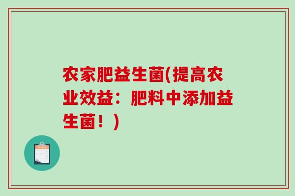 农家肥益生菌(提高农业效益：肥料中添加益生菌！)