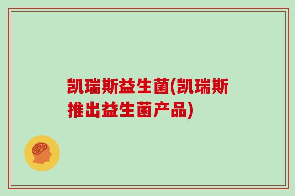凯瑞斯益生菌(凯瑞斯推出益生菌产品)