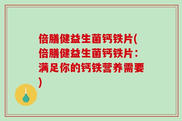 倍膳健益生菌钙铁片(倍膳健益生菌钙铁片:满足你的钙铁营养需要) 倍膳健益生菌钙铁片(倍膳健益生菌钙铁片:满足你的钙铁营养需要)