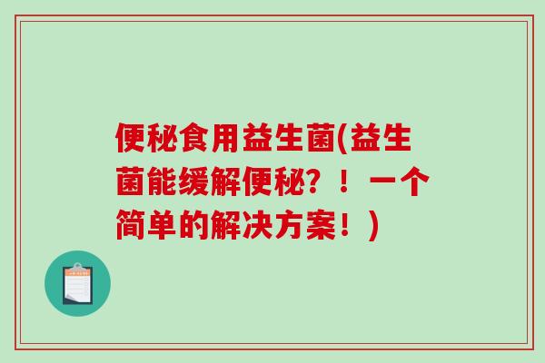 便秘食用益生菌(益生菌能缓解便秘？！一个简单的解决方案！)