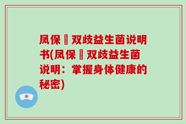 凤保嫝双歧益生菌说明书(凤保嫝双歧益生菌说明：掌握身体健康的秘密)