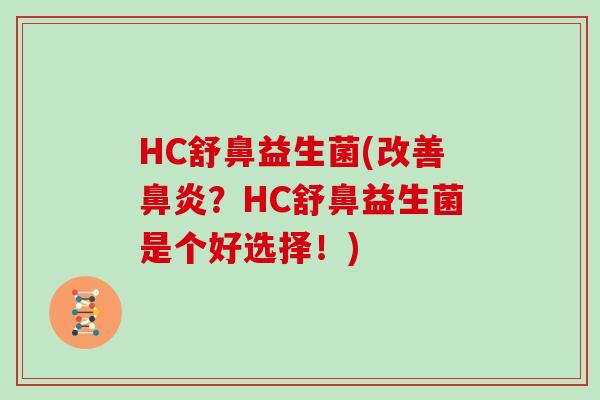 HC舒鼻益生菌(改善鼻炎？HC舒鼻益生菌是个好选择！)