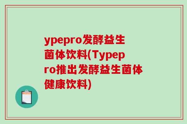 ypepro发酵益生菌体饮料(Typepro推出发酵益生菌体健康饮料)