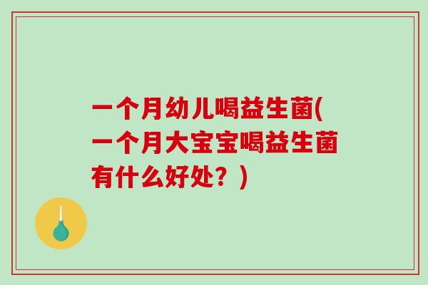 一个月幼儿喝益生菌(一个月大宝宝喝益生菌有什么好处？)