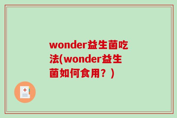 wonder益生菌吃法(wonder益生菌如何食用？)