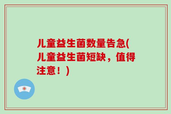 儿童益生菌数量告急(儿童益生菌短缺，值得注意！)