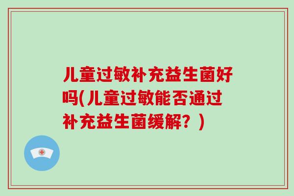 儿童过敏补充益生菌好吗(儿童过敏能否通过补充益生菌缓解？)
