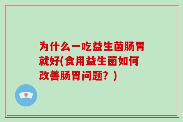 为什么一吃益生菌肠胃就好(食用益生菌如何改善肠胃问题？)