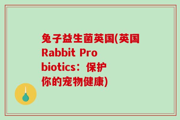 兔子益生菌英国(英国Rabbit Probiotics：保护你的宠物健康)