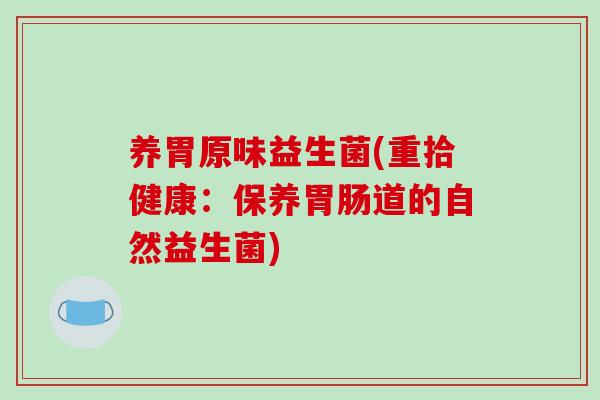 养胃原味益生菌(重拾健康：保养胃肠道的自然益生菌)
