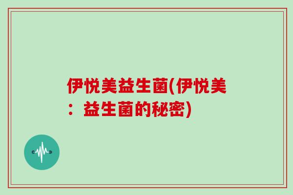 伊悦美益生菌(伊悦美：益生菌的秘密)