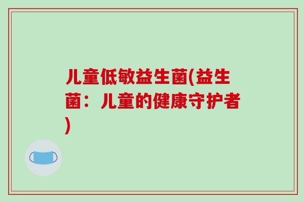 儿童低敏益生菌(益生菌：儿童的健康守护者)