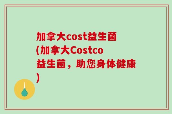 加拿大cost益生菌(加拿大Costco益生菌，助您身体健康)