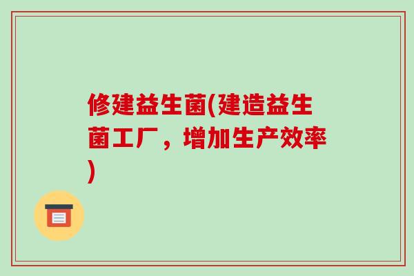 修建益生菌(建造益生菌工厂，增加生产效率)