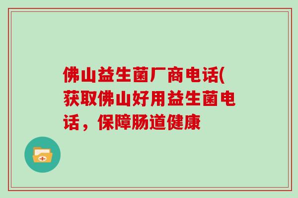 佛山益生菌厂商电话(获取佛山好用益生菌电话，保障肠道健康