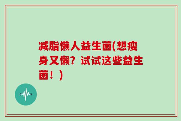 减脂懒人益生菌(想瘦身又懒？试试这些益生菌！)