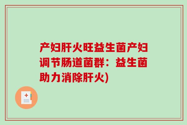 产妇肝火旺益生菌产妇调节肠道菌群：益生菌助力消除肝火)