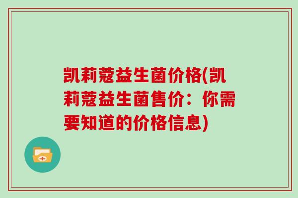 凯莉蔻益生菌价格(凯莉蔻益生菌售价：你需要知道的价格信息)