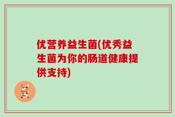 优营养益生菌(优秀益生菌为你的肠道健康提供支持)