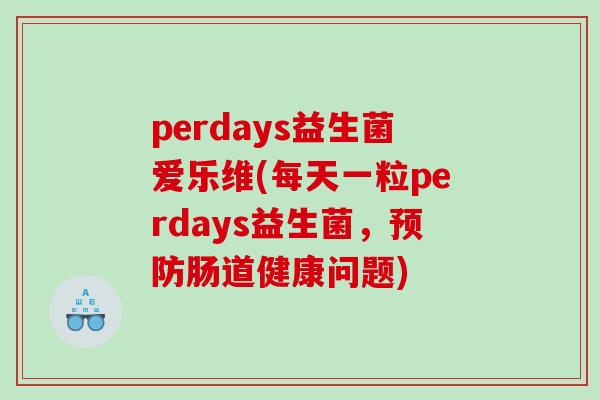 perdays益生菌爱乐维(每天一粒perdays益生菌，预防肠道健康问题)