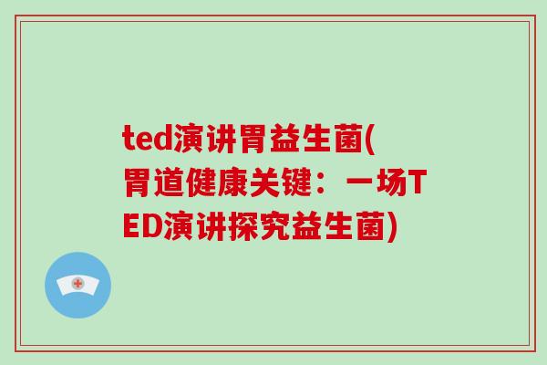 ted演讲胃益生菌(胃道健康关键：一场TED演讲探究益生菌)