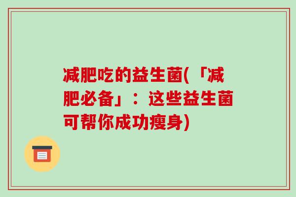 减肥吃的益生菌(「减肥必备」：这些益生菌可帮你成功瘦身)