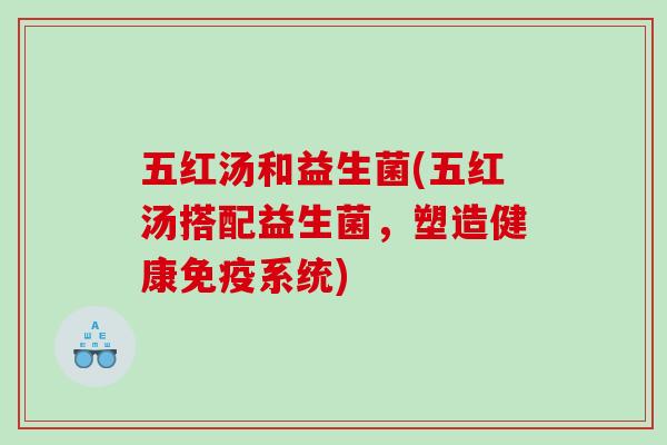 五红汤和益生菌(五红汤搭配益生菌，塑造健康免疫系统)