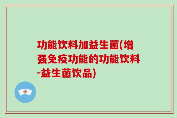 功能饮料加益生菌(增强免疫功能的功能饮料-益生菌饮品)