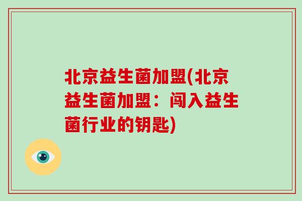 北京益生菌加盟(北京益生菌加盟：闯入益生菌行业的钥匙)
