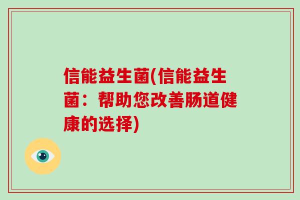 信能益生菌(信能益生菌：帮助您改善肠道健康的选择)