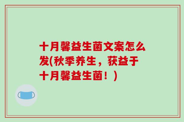 十月馨益生菌文案怎么发(秋季养生，获益于十月馨益生菌！)