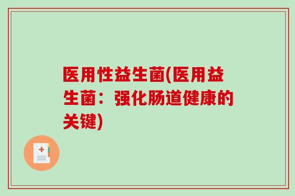 医用性益生菌(医用益生菌：强化肠道健康的关键)