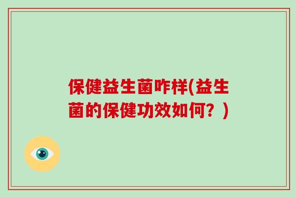 保健益生菌咋样(益生菌的保健功效如何？)