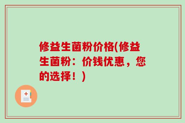 修益生菌粉价格(修益生菌粉：价钱优惠，您的选择！)