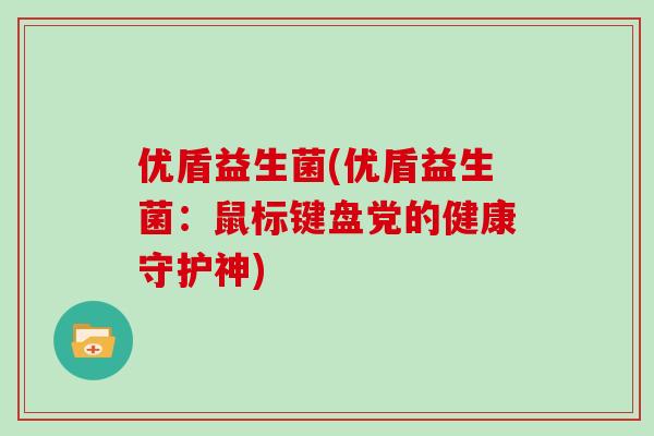 优盾益生菌(优盾益生菌：鼠标键盘党的健康守护神)