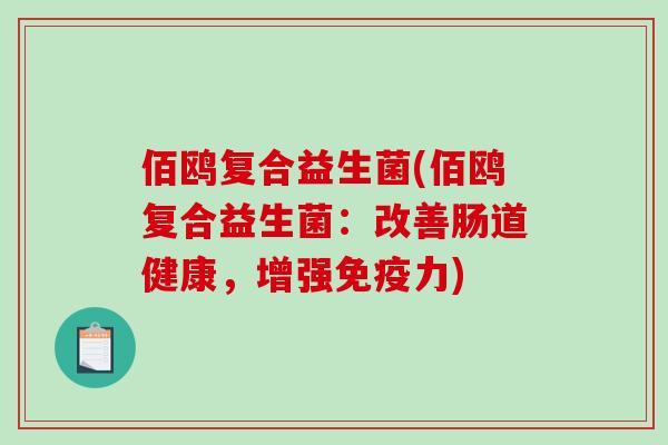 佰鸥复合益生菌(佰鸥复合益生菌：改善肠道健康，增强免疫力)