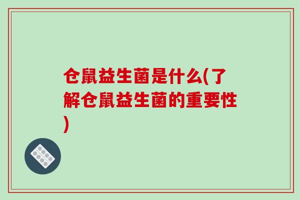 仓鼠益生菌是什么(了解仓鼠益生菌的重要性) 仓鼠益生菌是什么(了解仓鼠益生菌的重要性)
