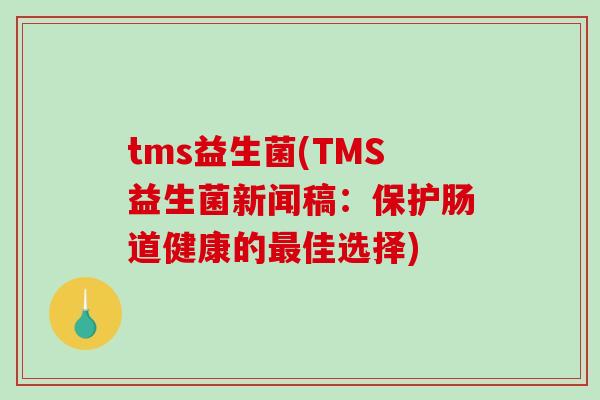 tms益生菌(TMS益生菌新闻稿：保护肠道健康的最佳选择)