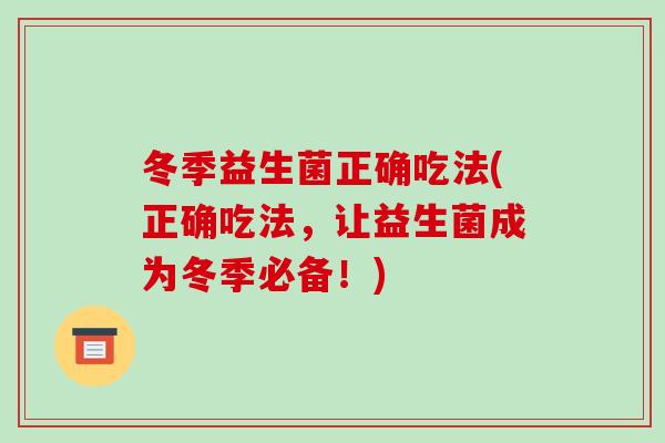 冬季益生菌正确吃法(正确吃法，让益生菌成为冬季必备！)