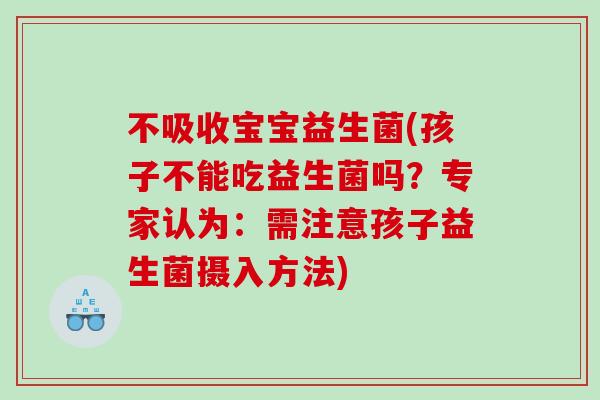不吸收宝宝益生菌(孩子不能吃益生菌吗？专家认为：需注意孩子益生菌摄入方法)