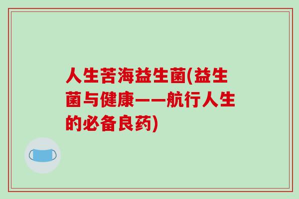 人生苦海益生菌(益生菌与健康——航行人生的必备良药)