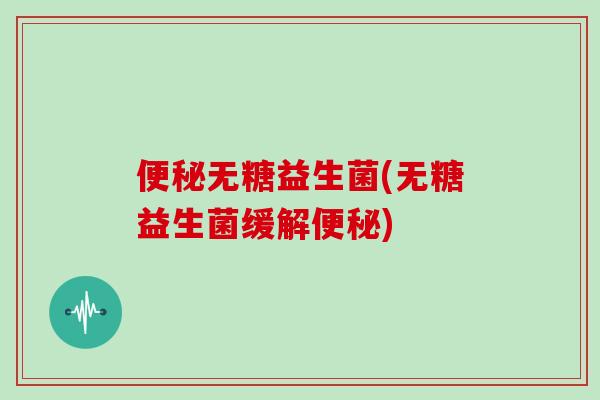 无糖益生菌(无糖益生菌缓解) 无糖益生菌(无糖益生菌缓解)