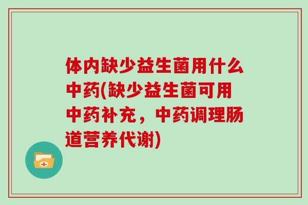 体内缺少益生菌用什么(缺少益生菌可用补充,调理肠道营养代谢) 体内缺少益生菌用什么(缺少益生菌可用补充,调理肠道营养代谢)