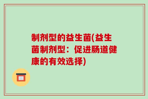 制剂型的益生菌(益生菌制剂型：促进肠道健康的有效选择)