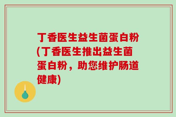 丁香医生益生菌蛋白粉(丁香医生推出益生菌蛋白粉，助您维护肠道健康)