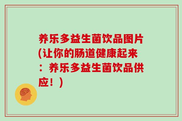 养乐多益生菌饮品图片(让你的肠道健康起来：养乐多益生菌饮品供应！)