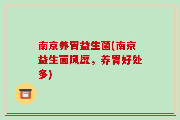 南京养胃益生菌(南京益生菌风靡,养胃好处多) 南京养胃益生菌(南京益生菌风靡,养胃好处多)