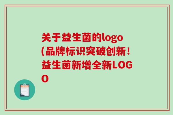 关于益生菌的logo(品牌标识突破创新！益生菌新增全新LOGO